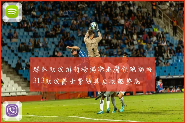 球队助攻排行榜揭晓老鹰领跑场均313助攻爵士紧随其后快船垫底