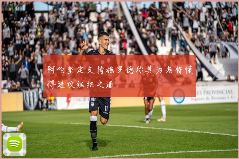 阿伦坚定支持施罗德称其为老将懂得进攻组织之道
