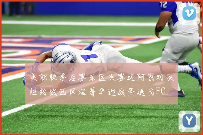 美职联季后赛东区决赛迈阿密对决纽约城西区温哥华迎战圣迭戈FC