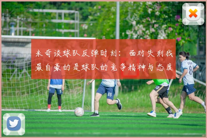 米奇谈球队反弹时刻：面对失利我最自豪的是球队的竞争精神与态度