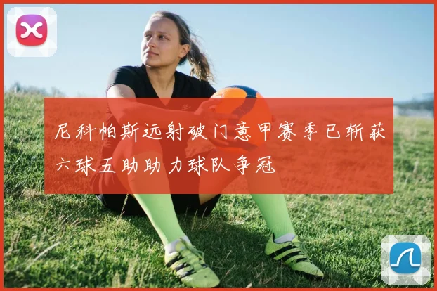 尼科帕斯远射破门意甲赛季已斩获六球五助助力球队争冠