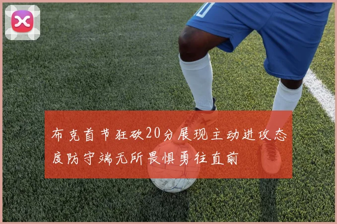 布克首节狂砍20分展现主动进攻态度防守端无所畏惧勇往直前