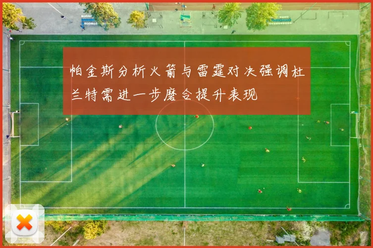 帕金斯分析火箭与雷霆对决强调杜兰特需进一步磨合提升表现