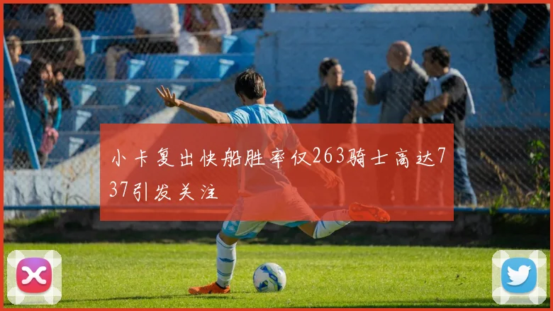 小卡复出快船胜率仅263骑士高达737引发关注
