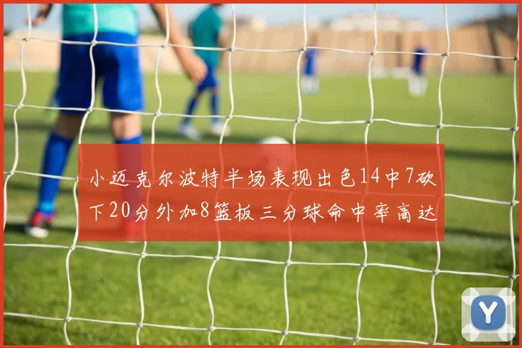 小迈克尔波特半场表现出色14中7砍下20分外加8篮板三分球命中率高达50