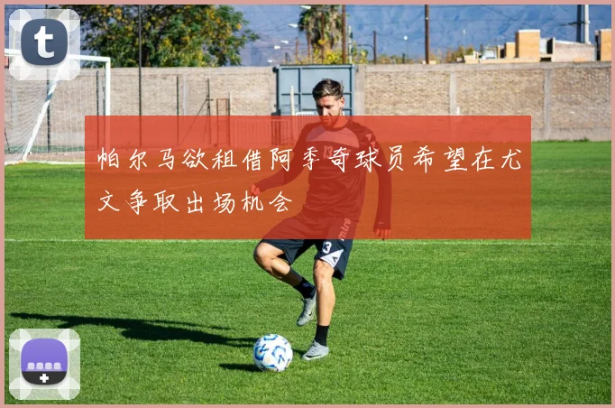 帕尔马欲租借阿季奇球员希望在尤文争取出场机会